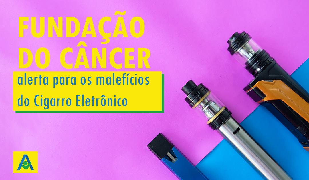 Fundação do Câncer alerta para os malefícios do Cigarro Eletrônico